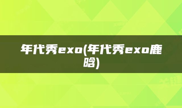 年代秀exo(年代秀exo鹿晗)