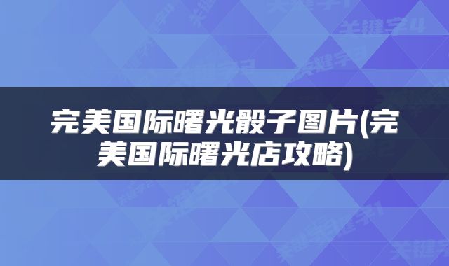 完美国际曙光骰子图片(完美国际曙光店攻略)