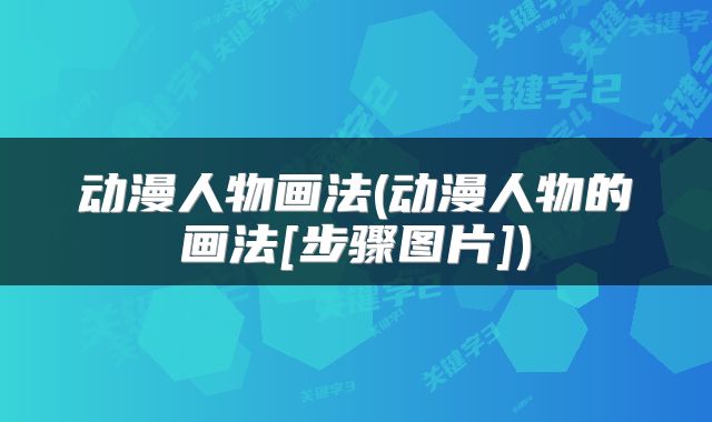 动漫人物画法(动漫人物的画法[步骤图片])