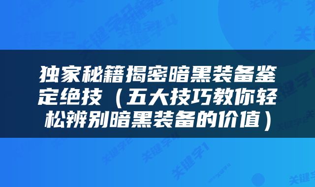 独家秘籍揭密暗黑装备鉴定绝技（五大技巧教你轻松辨别暗黑装备的价值）