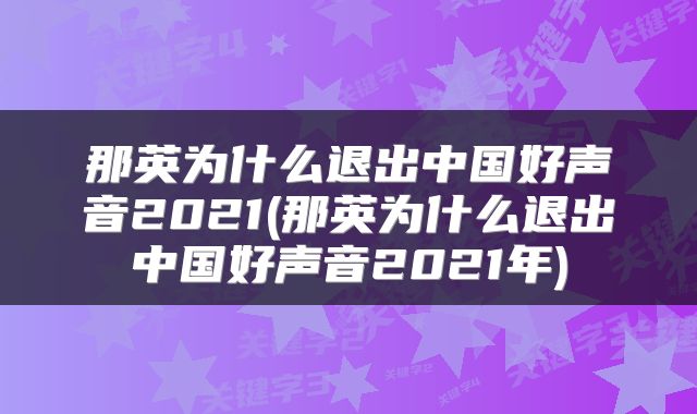 那英为什么退出中国好声音2021(那英为什么退出中国好声音2021年)