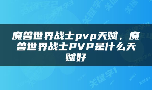 魔兽世界战士pvp天赋，魔兽世界战士PVP是什么天赋好