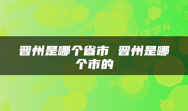 晋州是哪个省市 晋州是哪个市的