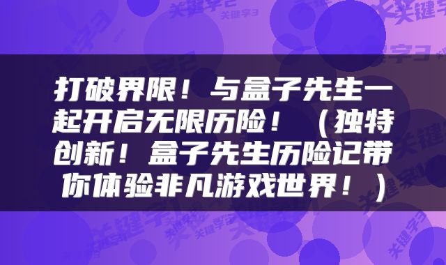 打破界限！与盒子先生一起开启无限历险！（独特创新！盒子先生历险记带你体验非凡游戏世界！）