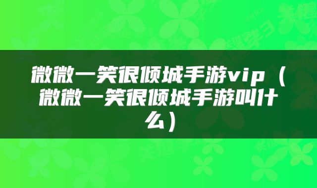 微微一笑很倾城手游vip（微微一笑很倾城手游叫什么）