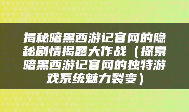 揭秘暗黑西游记官网的隐秘剧情揭露大作战（探索暗黑西游记官网的独特游戏系统魅力裂变）