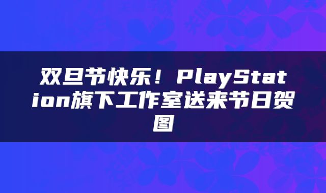 双旦节快乐！PlayStation旗下工作室送来节日贺图