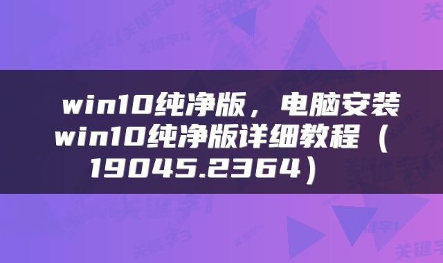  win10纯净版，电脑安装win10纯净版详细教程（19045.2364） 