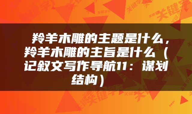 羚羊木雕的主题是什么，羚羊木雕的主旨是什么（记叙文写作导航11：谋划结构） 