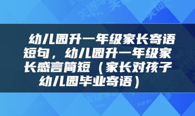  幼儿园升一年级家长寄语短句，幼儿园升一年级家长感言简短（家长对孩子幼儿园毕业寄语） 