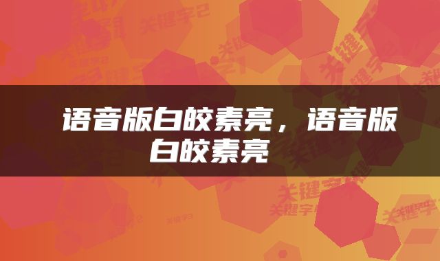  语音版白皎素亮，语音版白皎素亮 