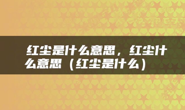  红尘是什么意思，红尘什么意思（红尘是什么） 