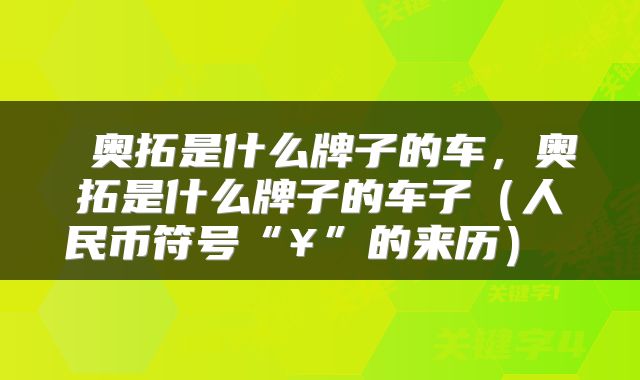  奥拓是什么牌子的车，奥拓是什么牌子的车子（人民币符号“¥”的来历） 