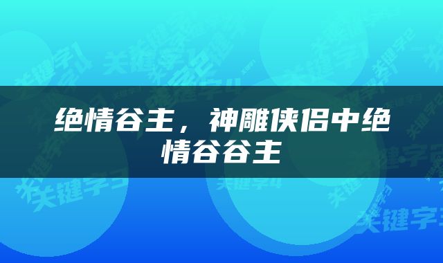 绝情谷主，神雕侠侣中绝情谷谷主