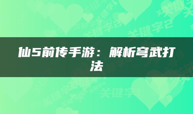 仙5前传手游：解析穹武打法