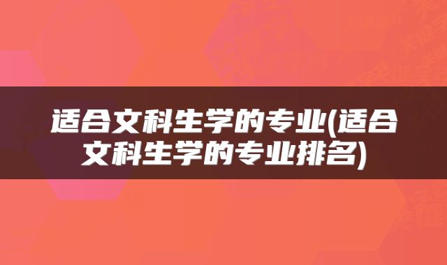 适合文科生学的专业(适合文科生学的专业排名)