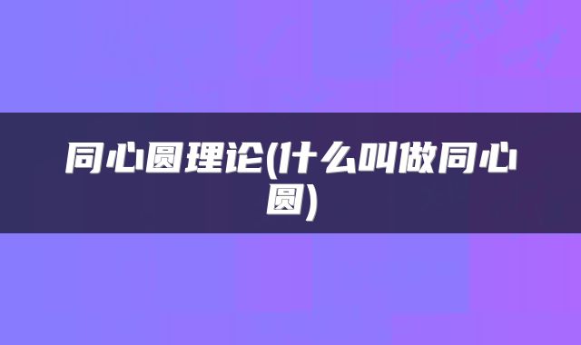 同心圆理论(什么叫做同心圆)