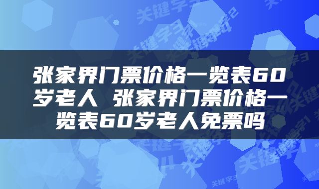张家界门票价格一览表60岁老人 张家界门票价格一览表60岁老人免票吗