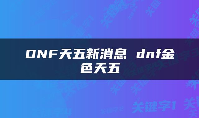 DNF天五新消息 dnf金色天五