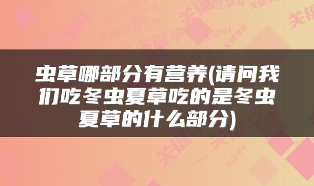 虫草哪部分有营养(请问我们吃冬虫夏草吃的是冬虫夏草的什么部分)