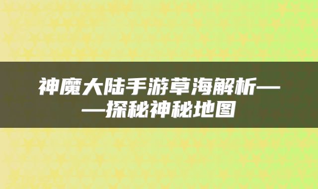 神魔大陆手游草海解析——探秘神秘地图