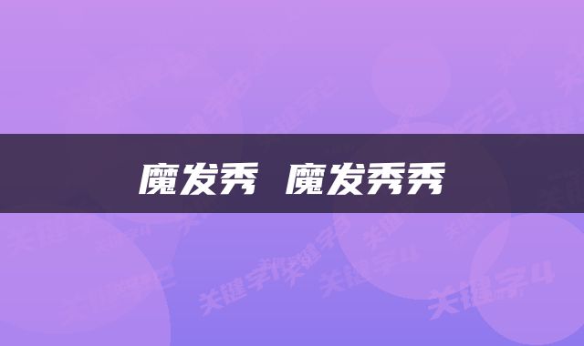 魔发秀 魔发秀秀