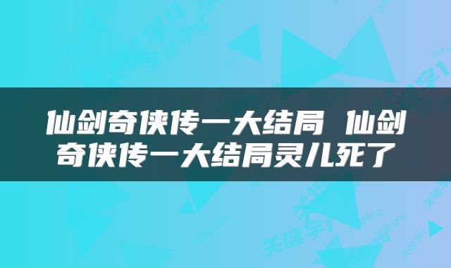 仙剑奇侠传一大结局 仙剑奇侠传一大结局灵儿死了