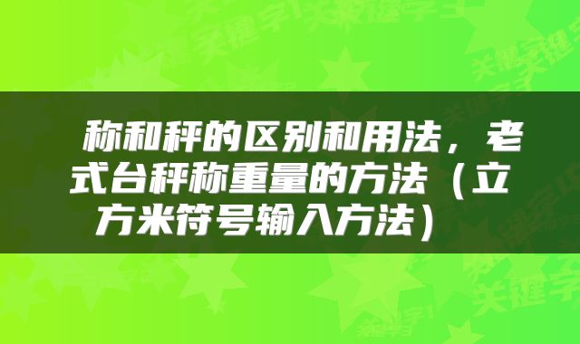  称和秤的区别和用法，老式台秤称重量的方法（立方米符号输入方法） 