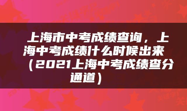  上海市中考成绩查询，上海中考成绩什么时候出来（2021上海中考成绩查分通道） 