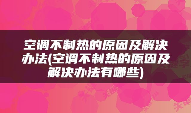 空调不制热的原因及解决办法(空调不制热的原因及解决办法有哪些)