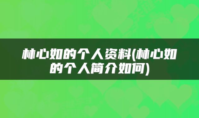 林心如的个人资料(林心如的个人简介如何)