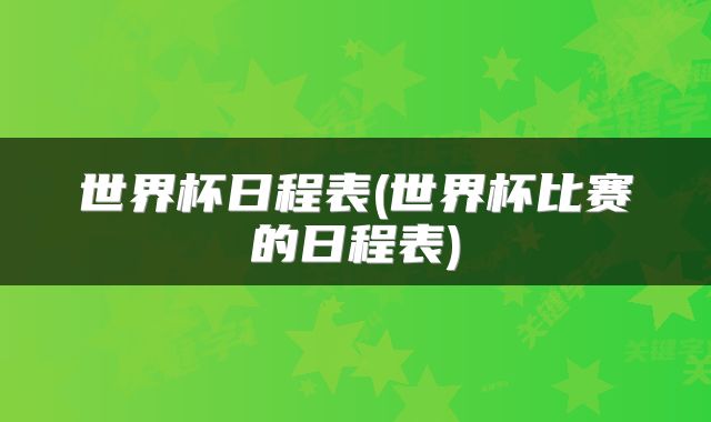 世界杯日程表(世界杯比赛的日程表)