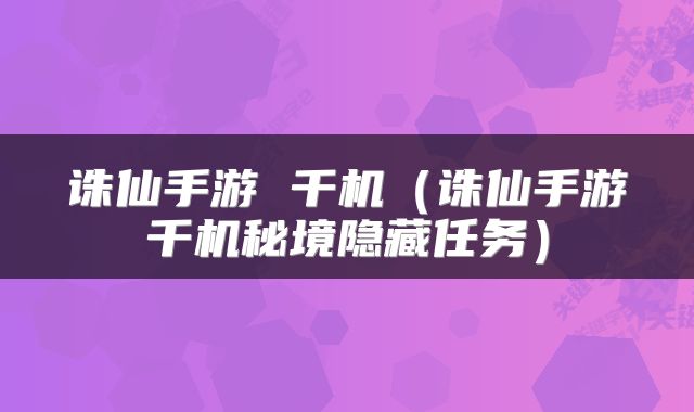 诛仙手游 千机（诛仙手游千机秘境隐藏任务）