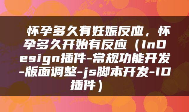  怀孕多久有妊娠反应，怀孕多久开始有反应（InDesign插件-常规功能开发-版面调整-js脚本开发-ID插件） 