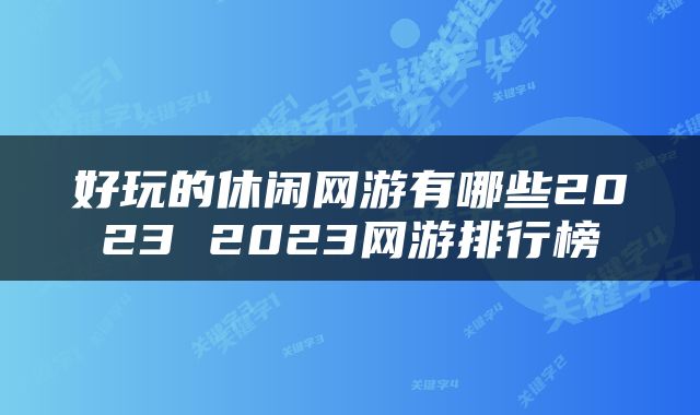 好玩的休闲网游有哪些2023 2023网游排行榜