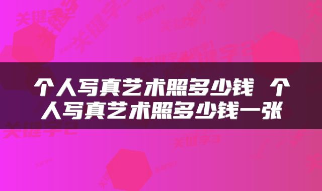 个人写真艺术照多少钱 个人写真艺术照多少钱一张