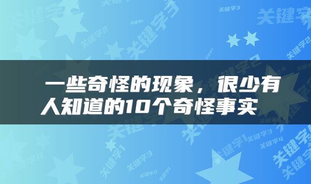  一些奇怪的现象，很少有人知道的10个奇怪事实 