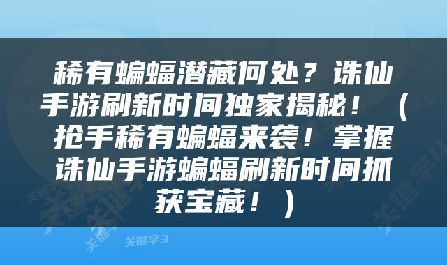 稀有蝙蝠潜藏何处？诛仙手游刷新时间独家揭秘！（抢手稀有蝙蝠来袭！掌握诛仙手游蝙蝠刷新时间抓获宝藏！）