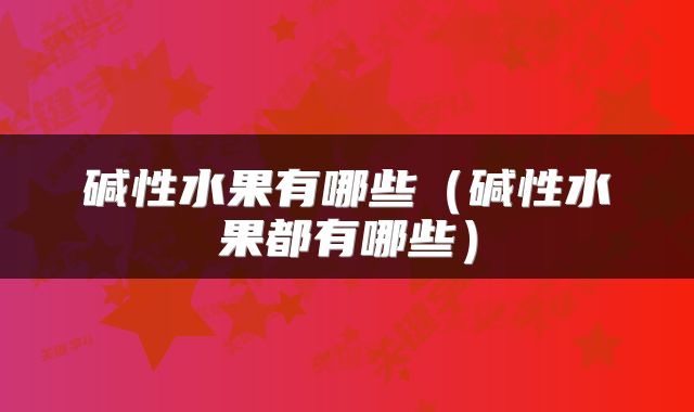 碱性水果有哪些（碱性水果都有哪些）