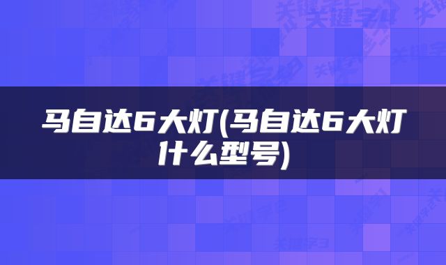 马自达6大灯(马自达6大灯什么型号)