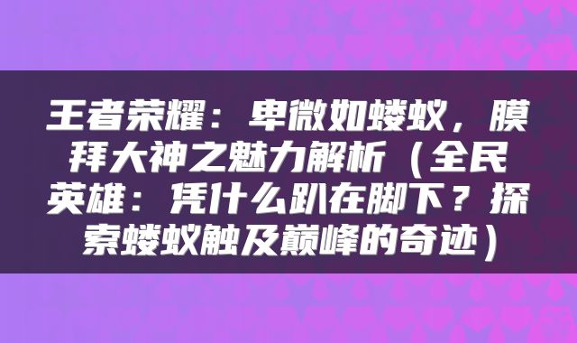 王者荣耀：卑微如蝼蚁，膜拜大神之魅力解析（全民英雄：凭什么趴在脚下？探索蝼蚁触及巅峰的奇迹）