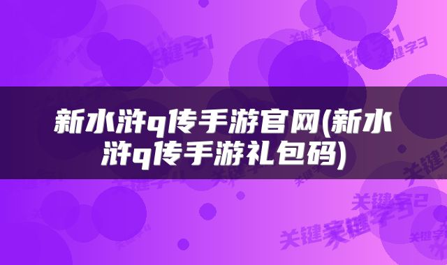 新水浒q传手游官网(新水浒q传手游礼包码)