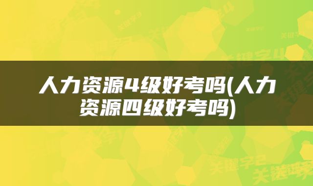 人力资源4级好考吗(人力资源四级好考吗)