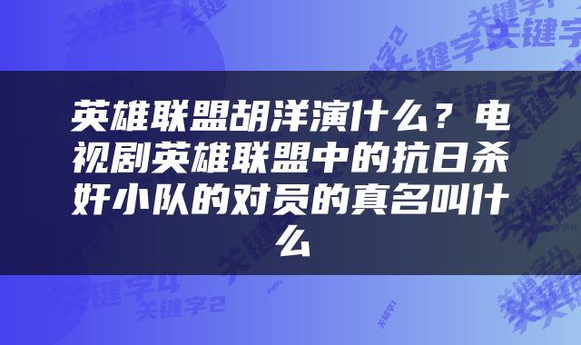 英雄联盟胡洋演什么？电视剧英雄联盟中的抗日杀奸小队的对员的真名叫什么
