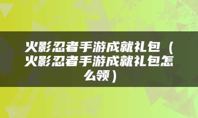 火影忍者手游成就礼包（火影忍者手游成就礼包怎么领）