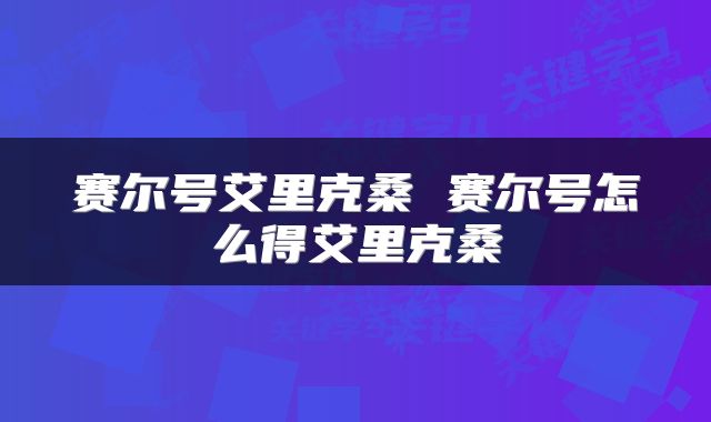 赛尔号艾里克桑 赛尔号怎么得艾里克桑