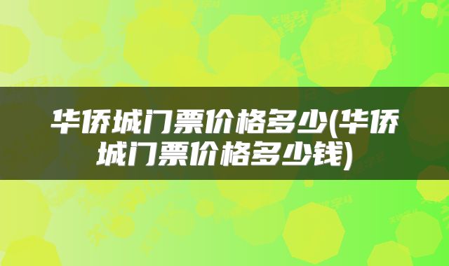 华侨城门票价格多少(华侨城门票价格多少钱)