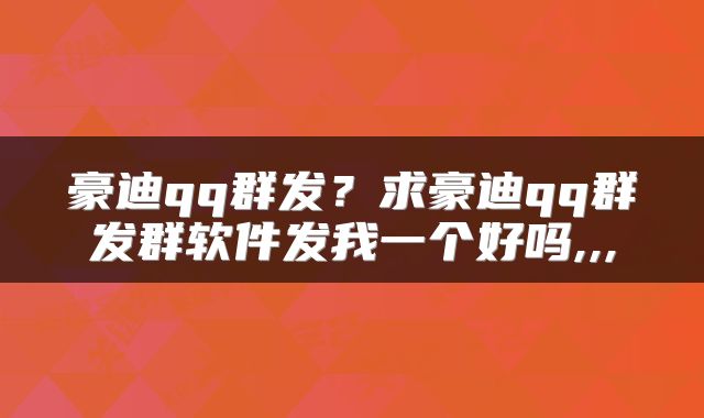 豪迪qq群发？求豪迪qq群发群软件发我一个好吗,,,