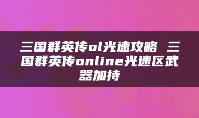 三国群英传ol光速攻略 三国群英传online光速区武器加持