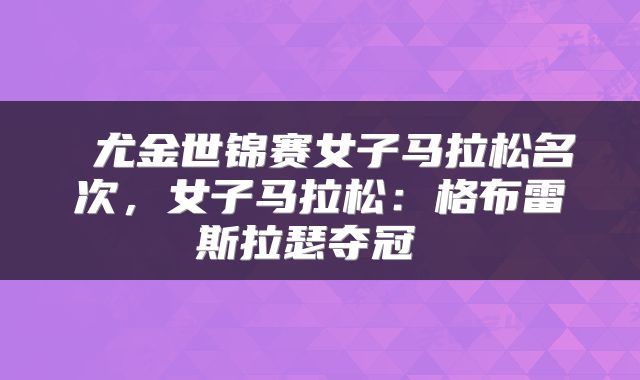 尤金世锦赛女子马拉松名次,女子马拉松:格布雷斯拉瑟夺冠